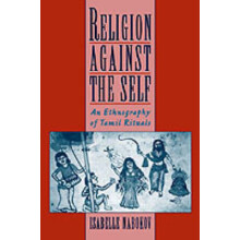 Religion Against the Self An Ethnography of Tamil Rituals