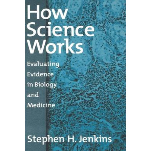 How Science Works Evaluating Evidence in Biology and Medicine