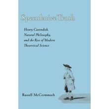 Speculative Truth Henry Cavendish, Natural Philosophy, and the Rise of Modern Theoretical Science