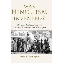 Was Hinduism Invented Britons, Indians, and the Colonial Construction of Religion