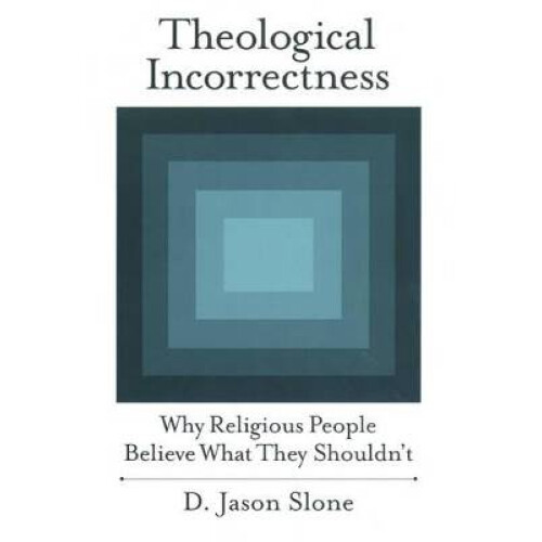 Theological Incorrectness Why Religious People Believe What They Shouldn't