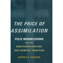 The Price of Assimilation Felix Mendelssohn and the NineteenthCentury AntiSemitic Tradition