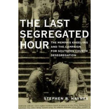 Last Segregated Hour The Memphis KneelIns and the Campaign for Southern Church Desegregation