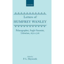 Letters of Humfrey Wanley Palaeographer, AngloSaxonist, Librarian, 16721726