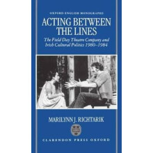 Acting Between the Lines The Field Day Theatre Company and Irish Cultural Politics, 19801984 Oxford English Monographs