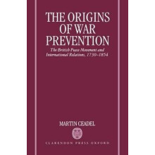 The Origins of War Prevention The British Peace Movement and International Relations, 17301854