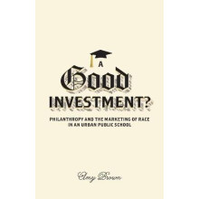 A Good Investment Philanthropy and the Marketing of Race in an Urban Public School
