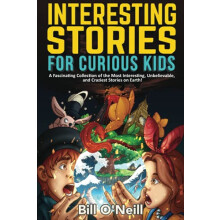 Interesting Stories for Curious Kids: A Fascinating Collection of the Most Interesting, Unbelievable, and Craziest Stories on Earth!