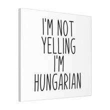 Canvas Print Only I'm Not Yelling I'm Hungarian - Hungary Wall Art Poster Room Decor 18x18 inch No Frame