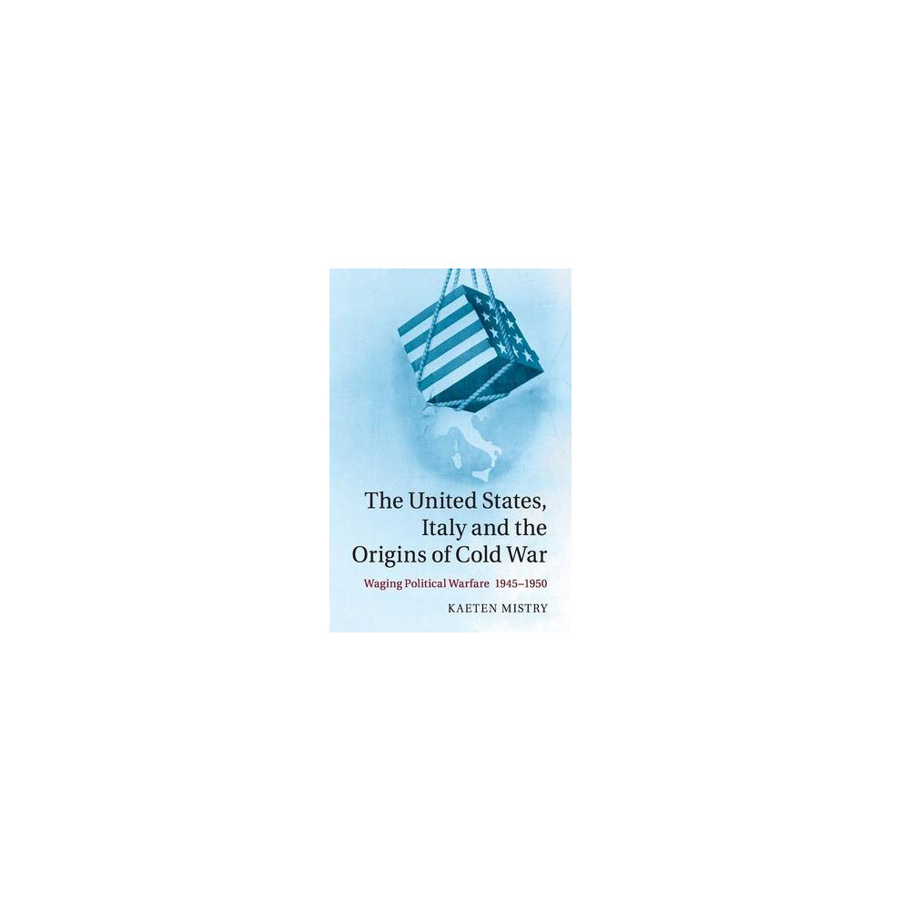 The United States, Italy and the Origins of Cold War Waging Political Warfare 19451950