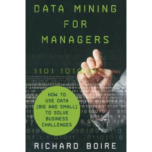 Data Mining for Managers How to Use Data Big and Small to Solve Business Challenges