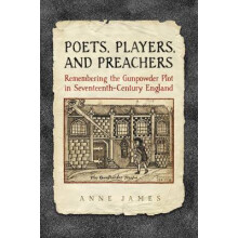 Poets, Players, and Preachers Remembering the Gunpowder Plot in SeventeenthCentury England