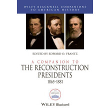 A Companion to the Reconstruction Presidents, 1865 1881 Wiley Blackwell Companions to American History