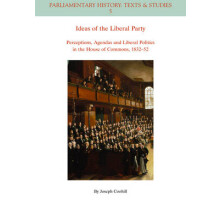 Ideas of the Liberal Party Perceptions, Agendas and Liberal Politics in the House of Commons, 18321852 Parliamentary History Book Series 6