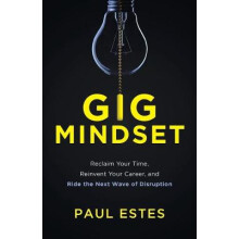 Gig Mindset Reclaim Your Time, Reinvent Your Career, and Ride the Next Wave of Disruption