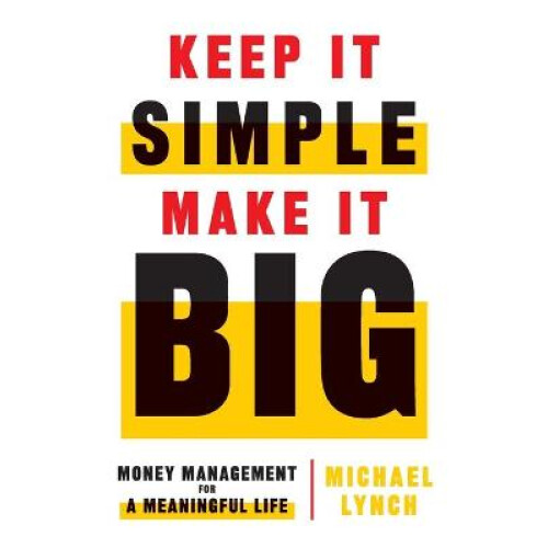 Keep It Simple, Make It Big Money Management for a Meaningful Life