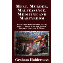 Meat, Murder, Malfeasance, Medicine and Martyrdom Smithfield Stories Wat Tyler, Anne Askew, Sweeney Todd, Jack the Ripper, Heinrich Himmler more