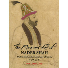 The Rise and Fall of Nader Shah Dutch East India Company Reports, 17301747