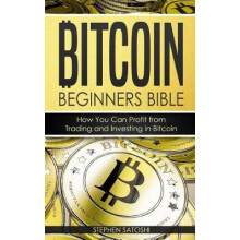 Bitcoin Beginners Bible  How You Can Profit from Trading and Investing in Bitcoin