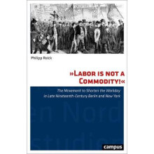 Labor Is Not a Commodity The Movement to Shorten the Workday in Late NineteenthCentury Berlin and New York