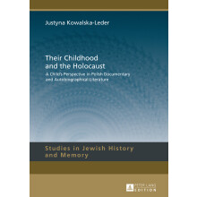 Their Childhood and the Holocaust A Child's Perspective in Polish Documentary and Autobiographical Literature 7 Studies in Jewish History and Memory