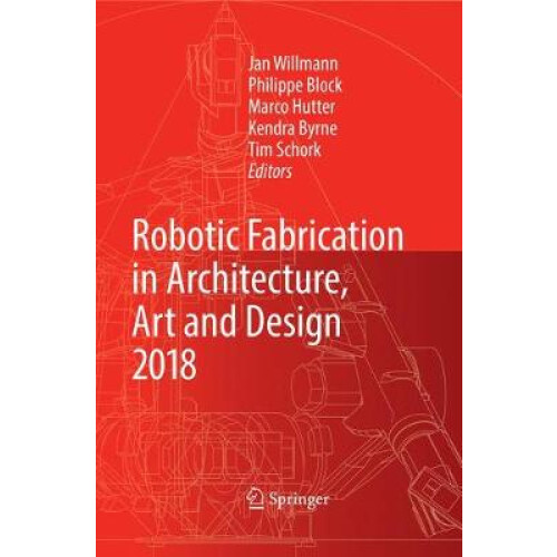 Robotic Fabrication in Architecture, Art and Design 2018