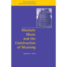 Absolute Music Construction Meaning 4 New Perspectives in Music History and Criticism, Series Number 4