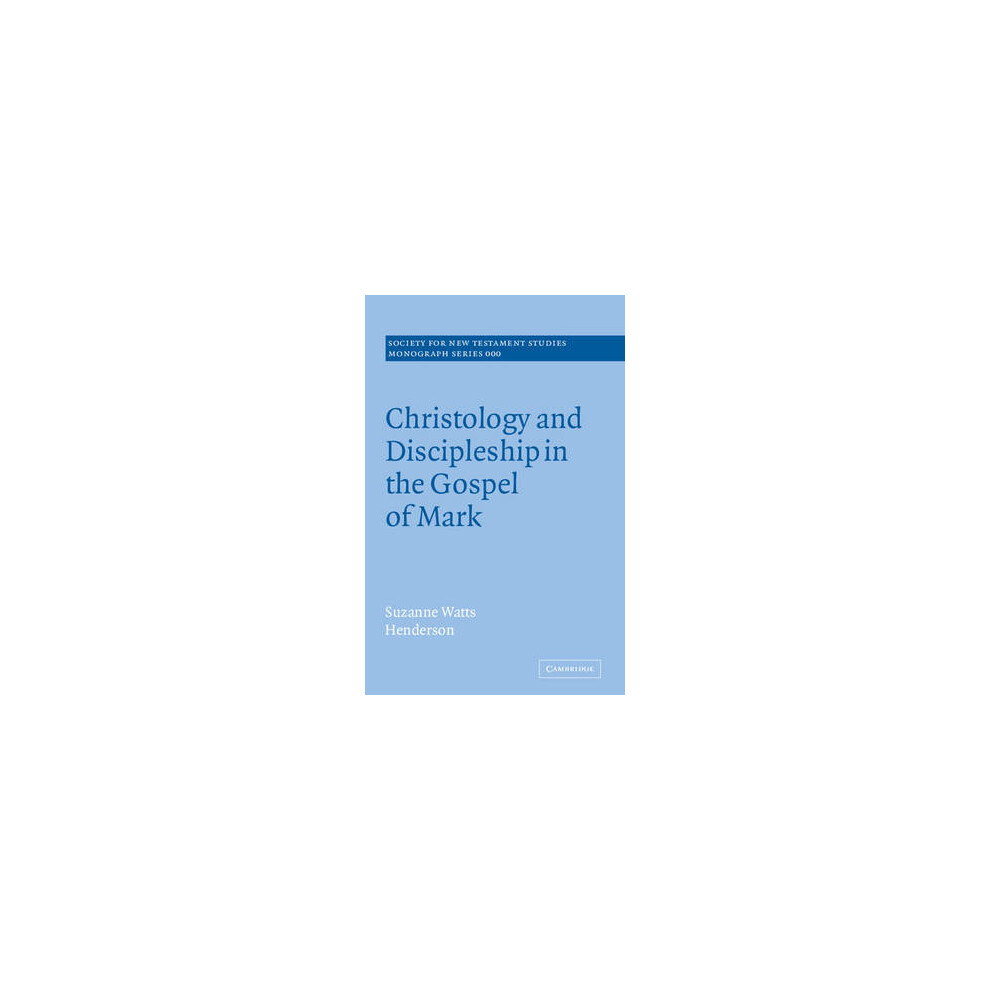 Christology and Discipleship in the Gospel of Mark 135 Society for New Testament Studies Monograph Series, Series Number 135