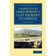 A Narrative of Lord Byron's Last Journey to Greece Cambridge Library Collection European History