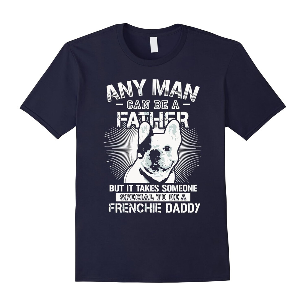 (XL) Any Man Can Be A Father But Someone To Be A Frenchie Daddy-Father's Day