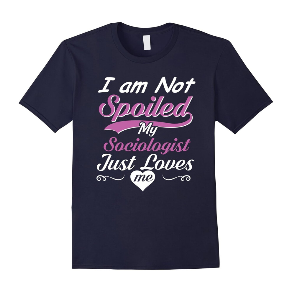 (S) I Am Not Spoiled My Sociologist Just Loves Me T-shirt-Father's Day