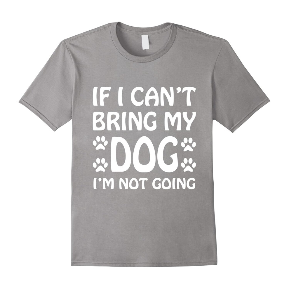 (S) If I Can't Bring My Dog I'm Not Going T Shirt Dogs Lover-Father's Day