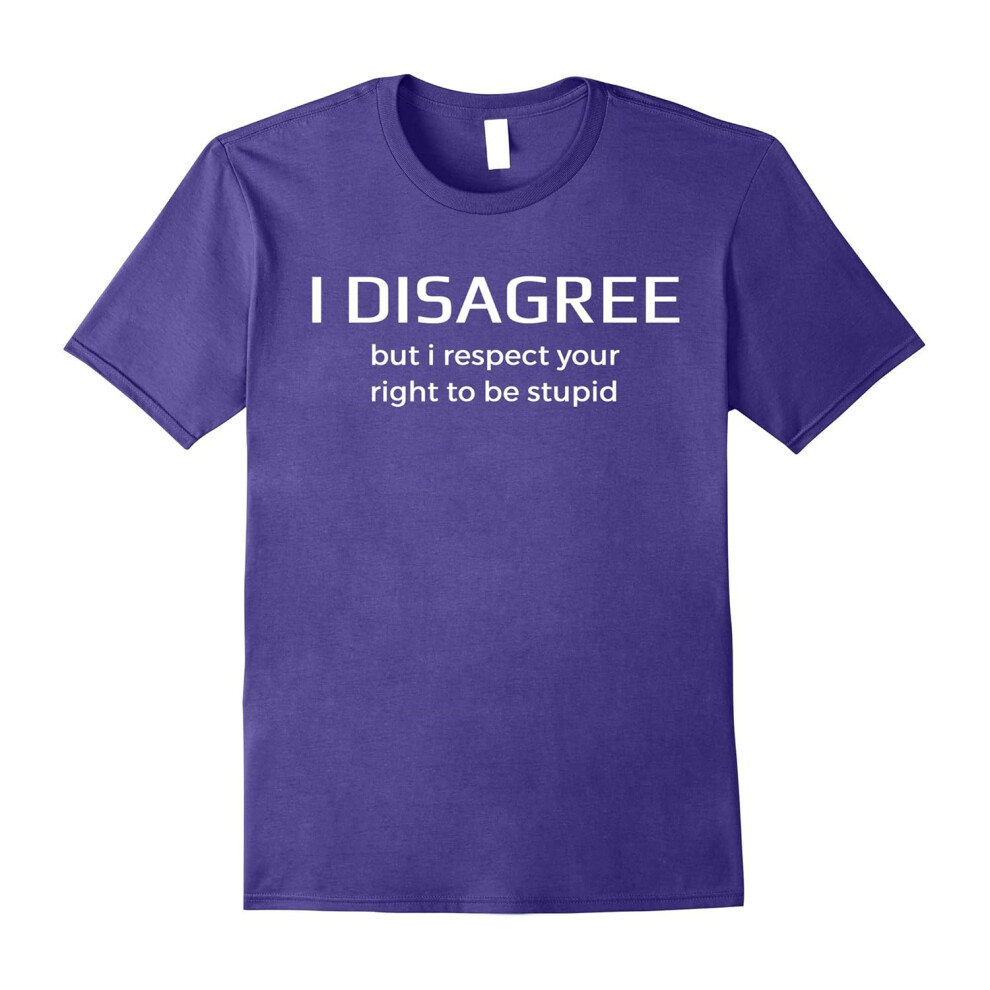 (XXL) I Disagree But I Respect Your Right To Be Stupid Funny Shirt-Father's Day