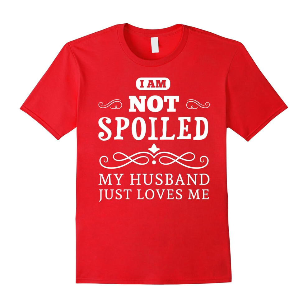(S) Wife T-shirt , I am not spoiled MY husband just loves me-Father's Day
