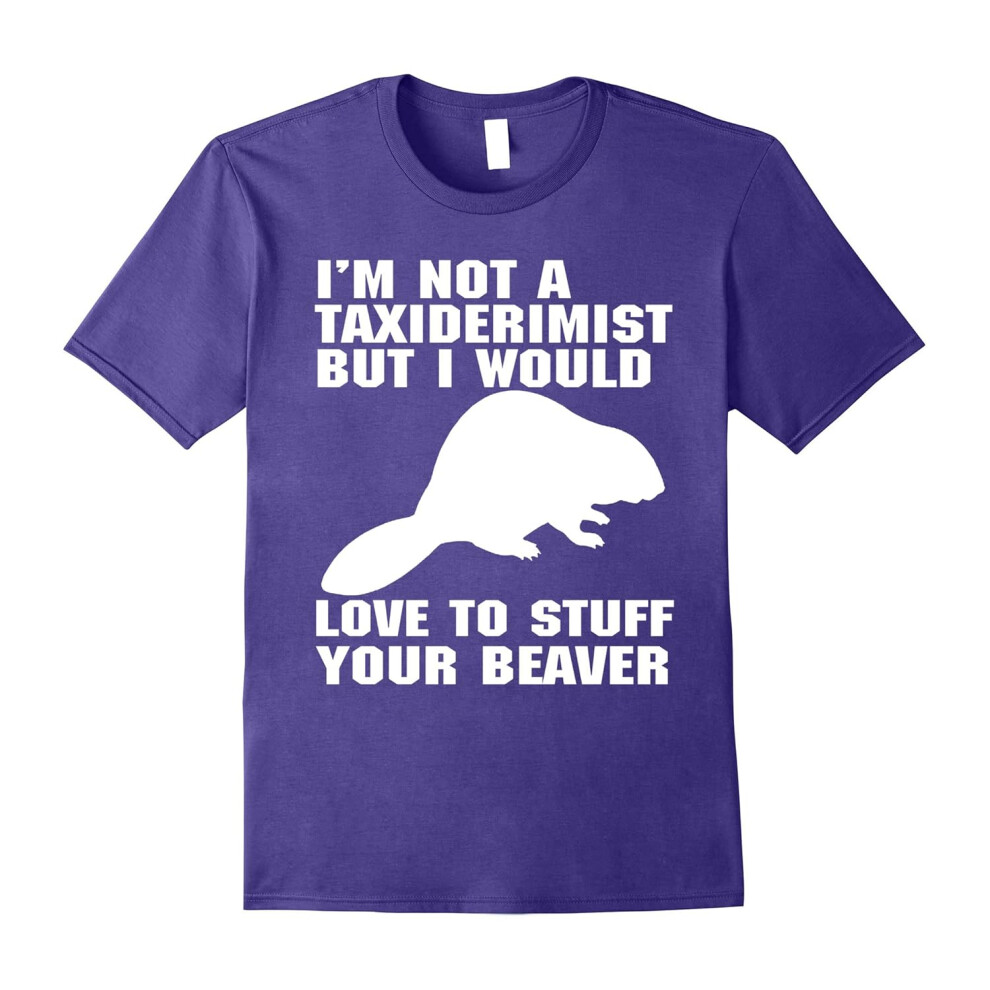 (XXXL) I'm Not Taxidermist But I Would Love To Stuff Beaver Tshirt-Father's Day