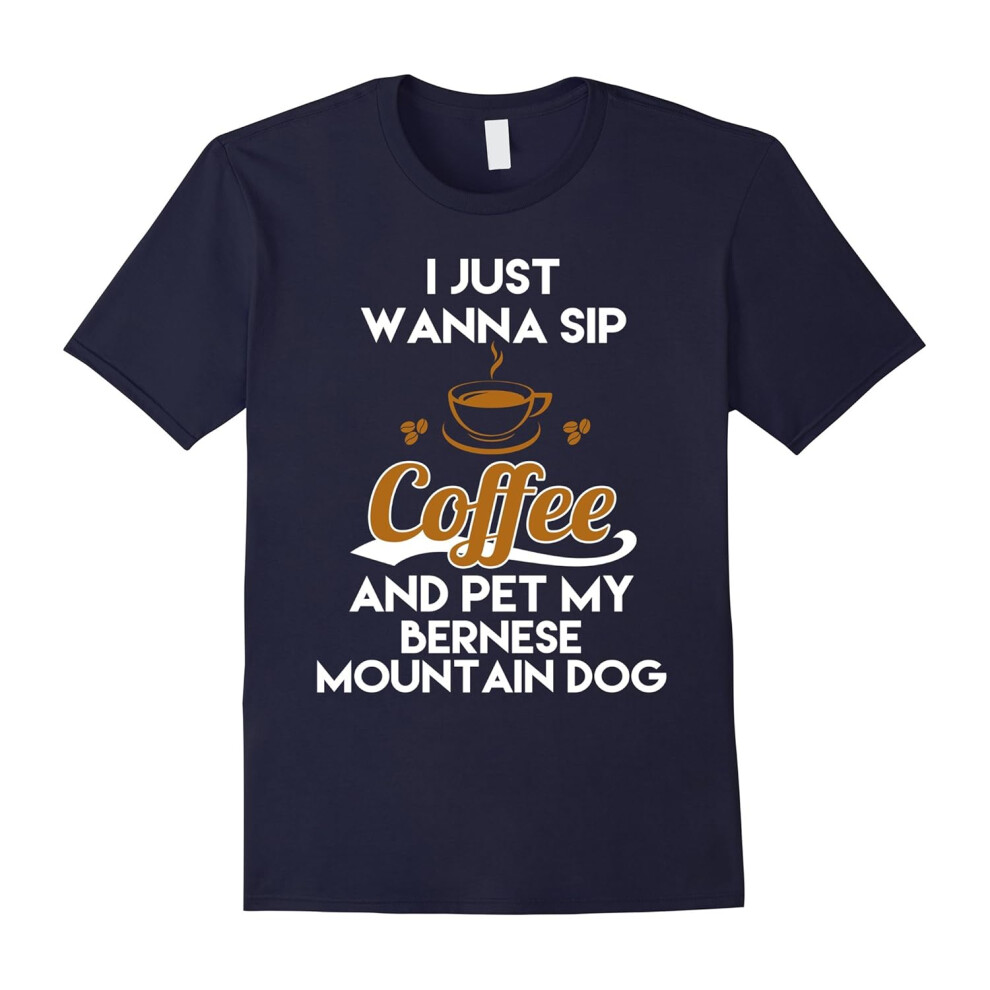 (S) I Just Want To Sip Coffee & Pet My Bernese Mountain Dog Funny Dog Lover T-Shirt-Father's Day