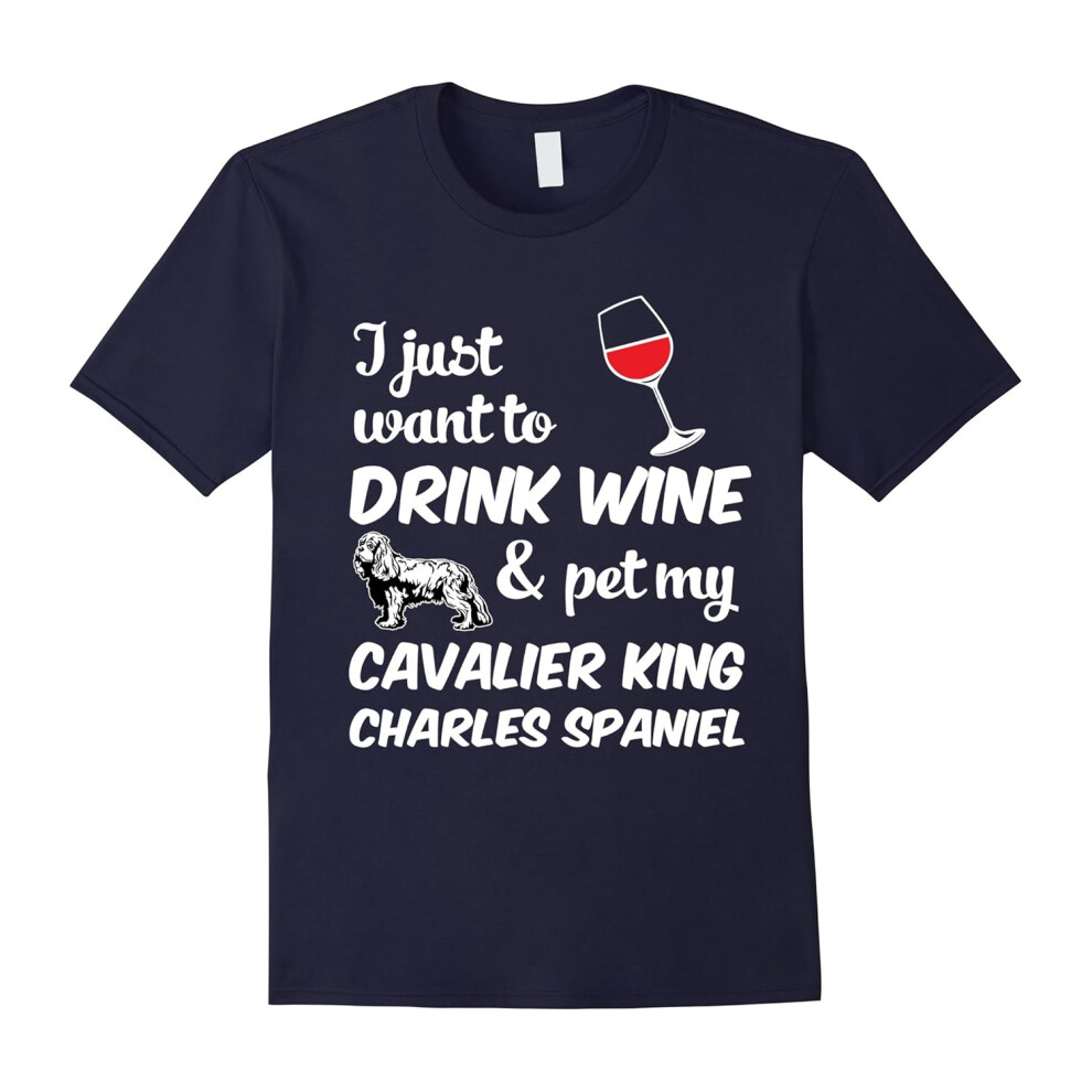 (S) I Just Want To Drink Wine & Pet My Cavalier King Charles Spaniel Funny Dog Lover T-Shirt-Father's Day