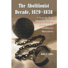 The Abolitionist Decade, 18291838 A YearbyYear History of Early Events in the Antislavery Movement
