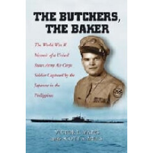 The Butchers, the Baker The World War II Memoir of a United States Army Air Corps Soldier Captured by the Japanese in the Philippines