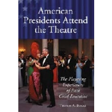 American Presidents Attend the Theatre The Playgoing Experiences of Each Chief Executive