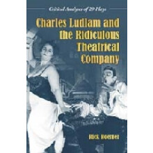Charles Ludlam and the Ridiculous Theatrical Company Critical Analyses of 29 Plays