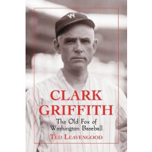 Clark Griffith The Old Fox of Washington Baseball