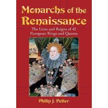 Monarchs of the Renaissance The Lives and Reigns of 42 European Kings and Queens