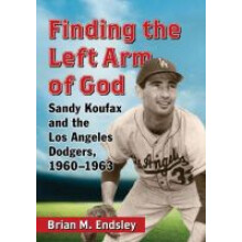 Finding the Left Arm of God Sandy Koufax and the Los Angeles Dodgers, 19601963