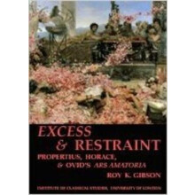 Excess and Restraint: Propertius, Horace and Ovid's 'Ars Amatoria' (BICS Supplement 89)