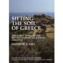 Sifting the soil of Greece. The early years of the British School at Athens (18861919) (BICS Supplement 111)