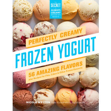 Perfectly Creamy Frozen Yogurt: 56 Amazing Flavors plus Recipes for Pies, Cakes & Other Frozen Desserts