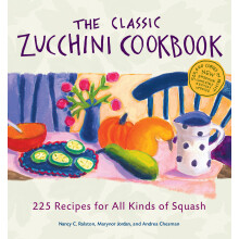 The Classic Zucchini Cookbook: 225 Recipes for All Kinds of Squash