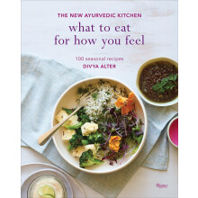 What to Eat for How You Feel: The New Ayurvedic Kitchen 100 Seasonal Recipes