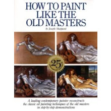 How to Paint Like the Old Masters 25th Anniversar y Edition by J Shepp